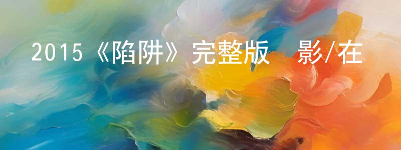 陳培婷發布2015《陷阱》完整版電影/在線觀看/百度云-美劇天堂